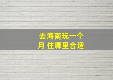 去海南玩一个月 住哪里合适